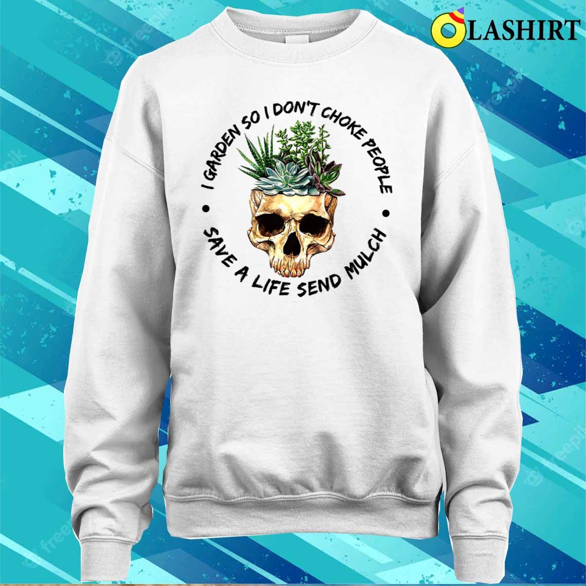 I Garden So I Don't Choke People Save A Life Send Mulch Shirt Sweater Shirt
