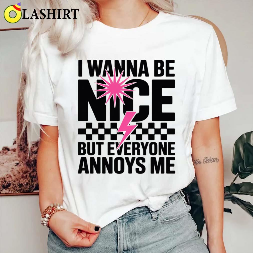 I Wanna Be Nice But Everyone Annoys Me T-shirt Classic Shirt