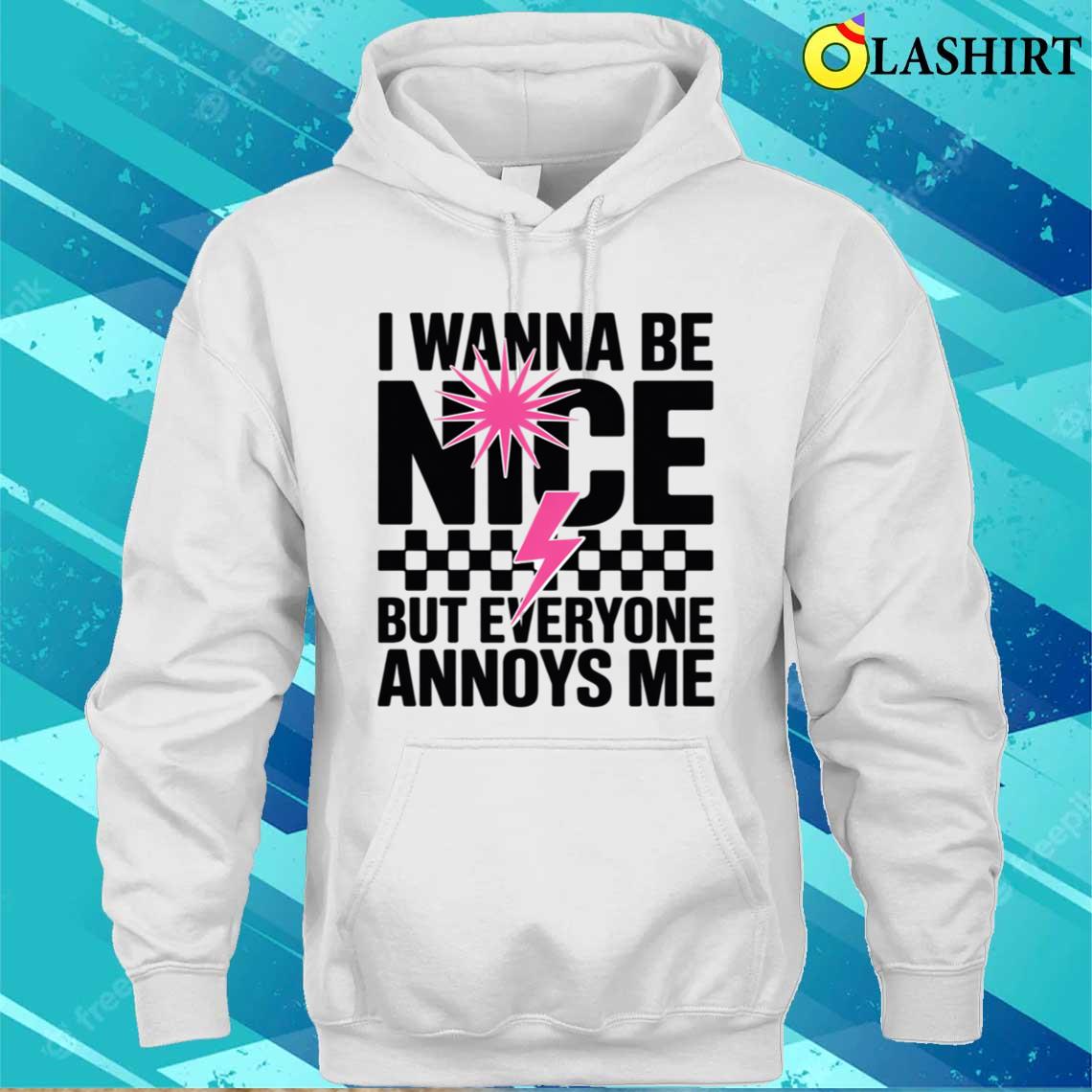 I Wanna Be Nice But Everyone Annoys Me T-shirt Unisex Hoodie
