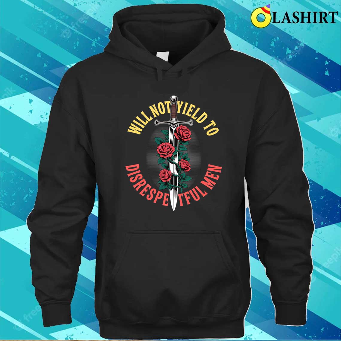 I Will Not Yield To Disrespectful Men T-shirt Unisex Hoodie I Will Not Yield To Disrespectful Men T-shirt Unisex Hoodie