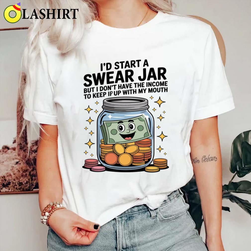 I'd Start A Swear Jar But I Don't Have The Kind Of Income T-shirt Classic Shirt I'd Start A Swear Jar But I Don't Have The Kind Of Income T-shirt Classic Shirt