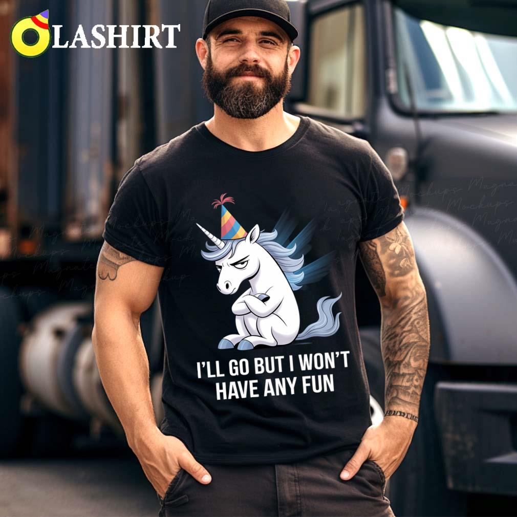 I'll Go But I Won't Have Any Fun Grumpy Unicorn T-shirt Best Sale