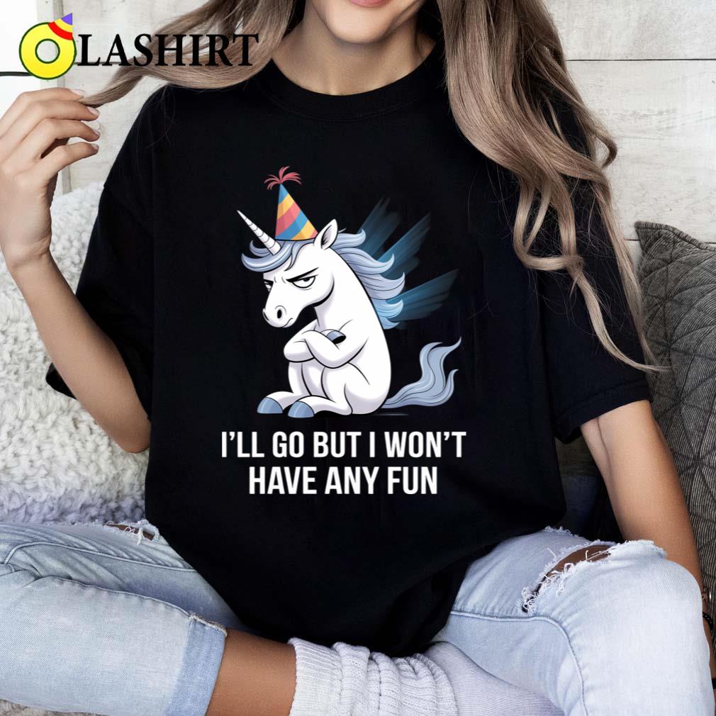 I'll Go But I Won't Have Any Fun Grumpy Unicorn T-shirt Classic Shirt