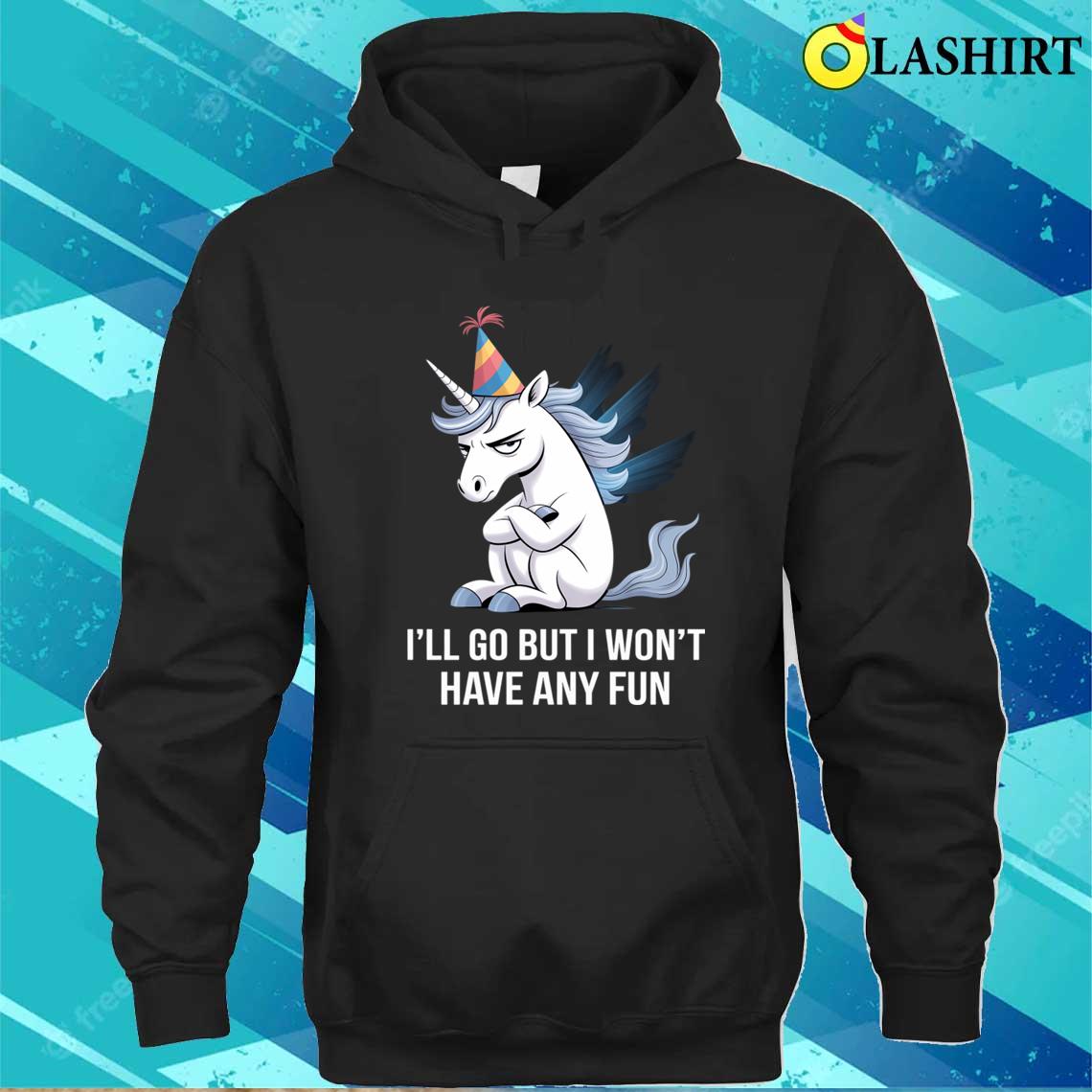 I'll Go But I Won't Have Any Fun Grumpy Unicorn T-shirt Unisex Hoodie
