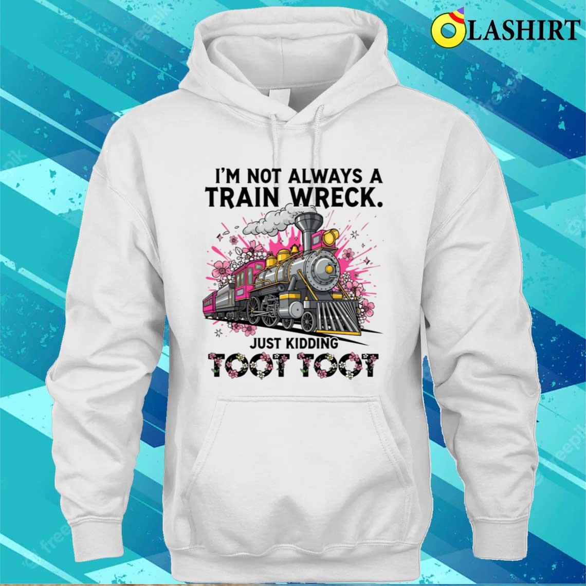 I'm Not Always A Train Wreck Just Kidding Toot Toot Funny T-shirt Unisex Hoodie