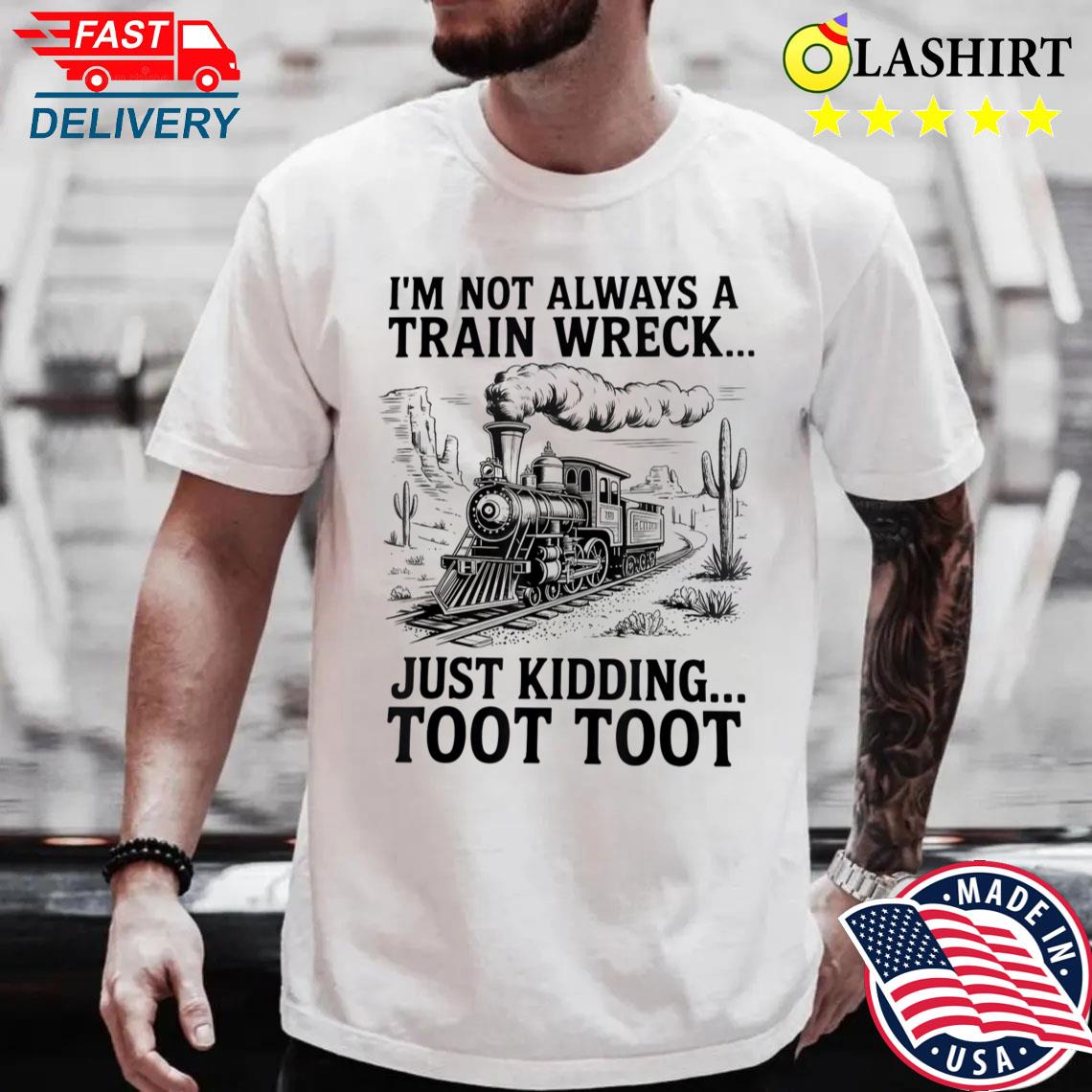 I'm Not Always A Train Wreck Just Kidding Toot Toot Train T-shirt Best Sale