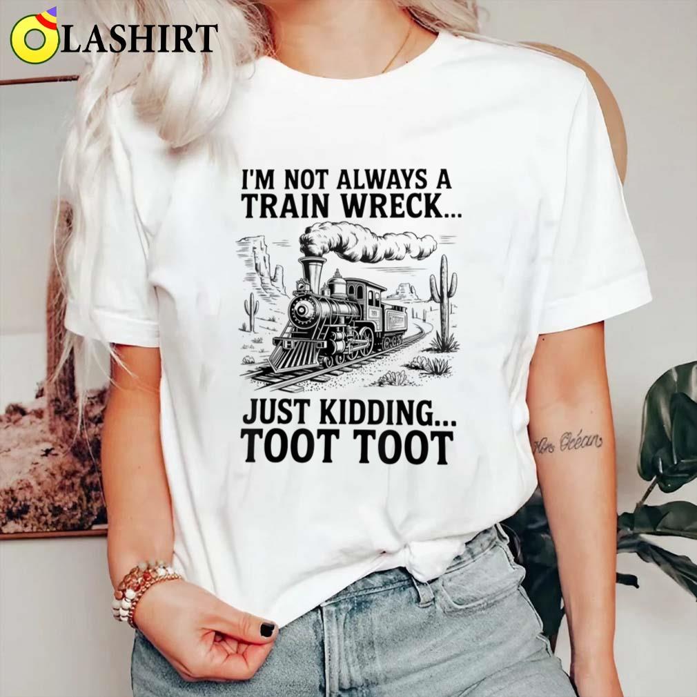 I'm Not Always A Train Wreck Just Kidding Toot Toot Train T-shirt Classic Shirt
