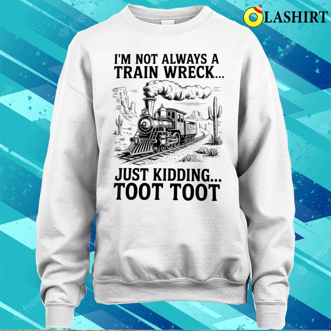 I'm Not Always A Train Wreck Just Kidding Toot Toot Train T-shirt Sweater Shirt