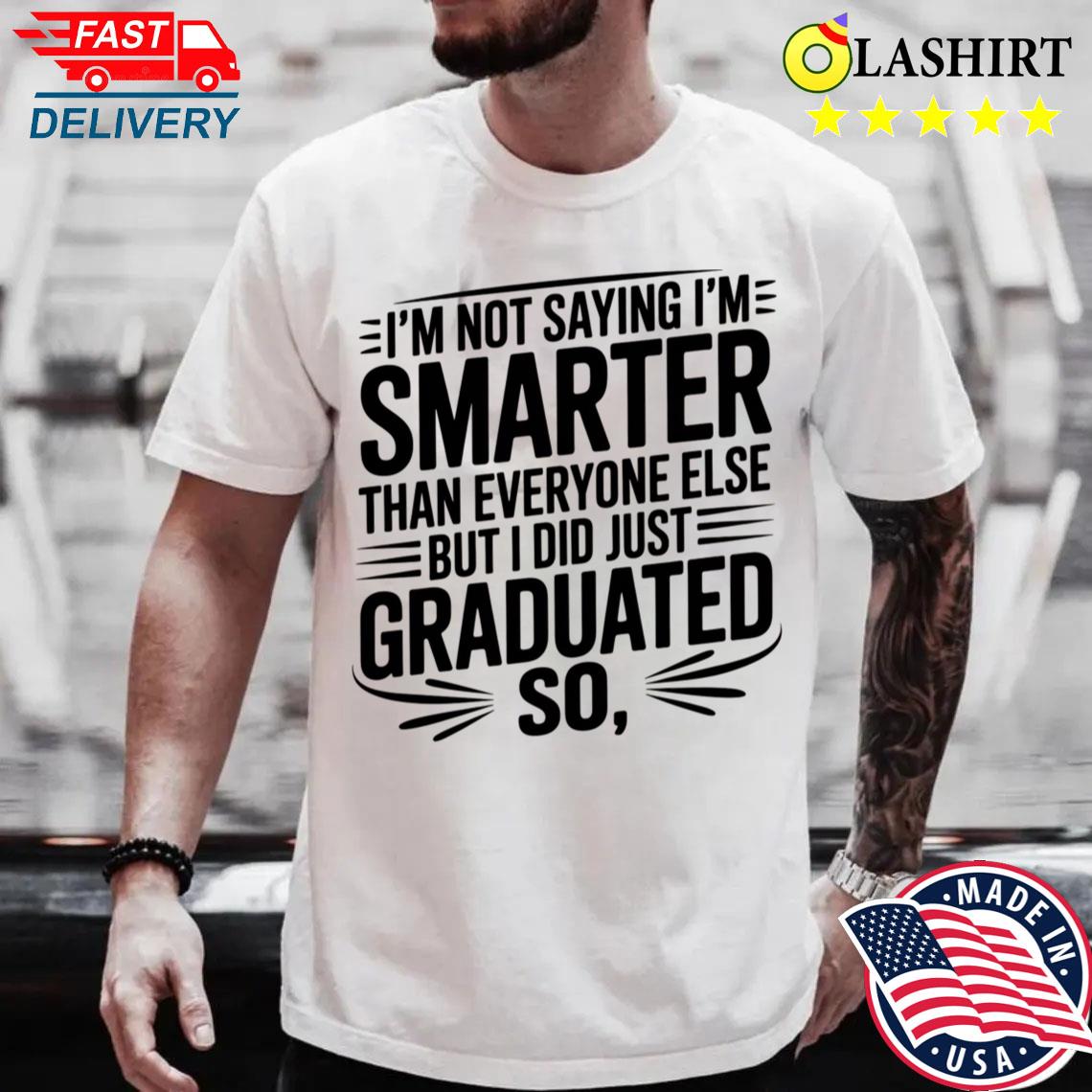 I'm Not Saying I'm Smarter Than Everyone Else Graduation T-shirt Best Sale
