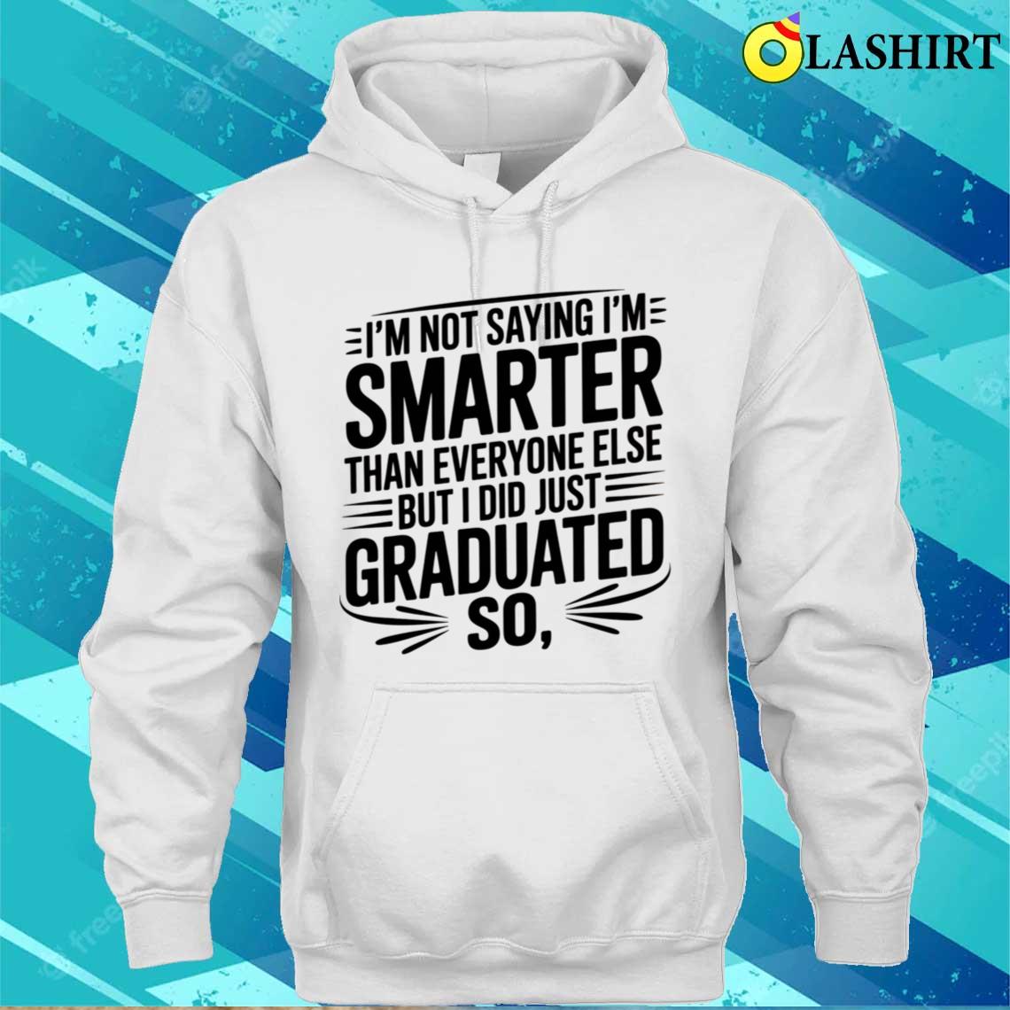 I'm Not Saying I'm Smarter Than Everyone Else Graduation T-shirt Unisex Hoodie