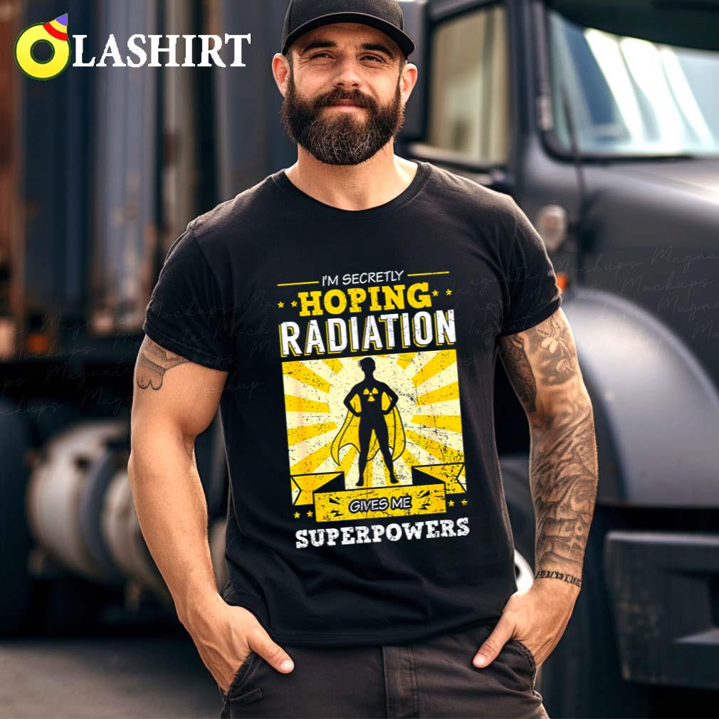 I'm Secretly Hoping Radiations Gives Me Superpowers Cancer T-shirt Best Sale
