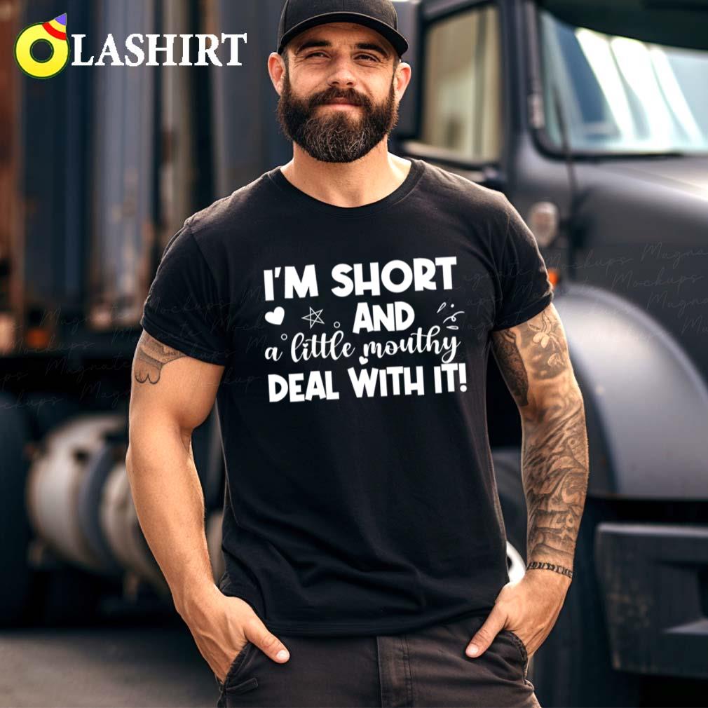 I'm Short And A Little Mouthy Deal With It T-shirt Best Sale