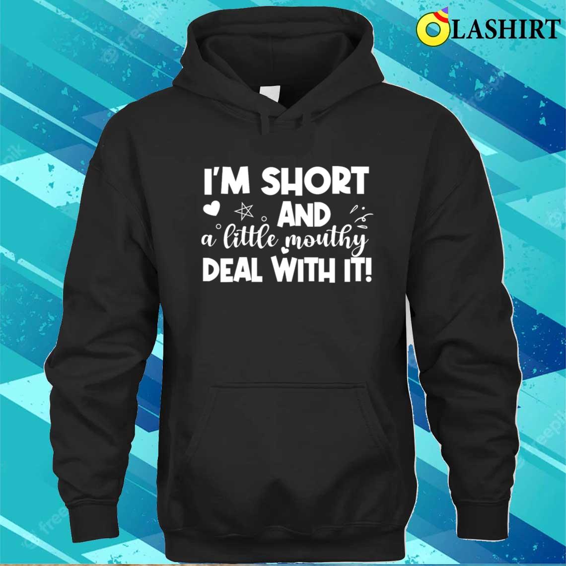 I'm Short And A Little Mouthy Deal With It T-shirt Unisex Hoodie