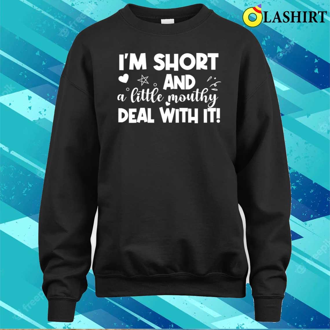 I'm Short And A Little Mouthy Deal With It T-shirt Sweater Shirt