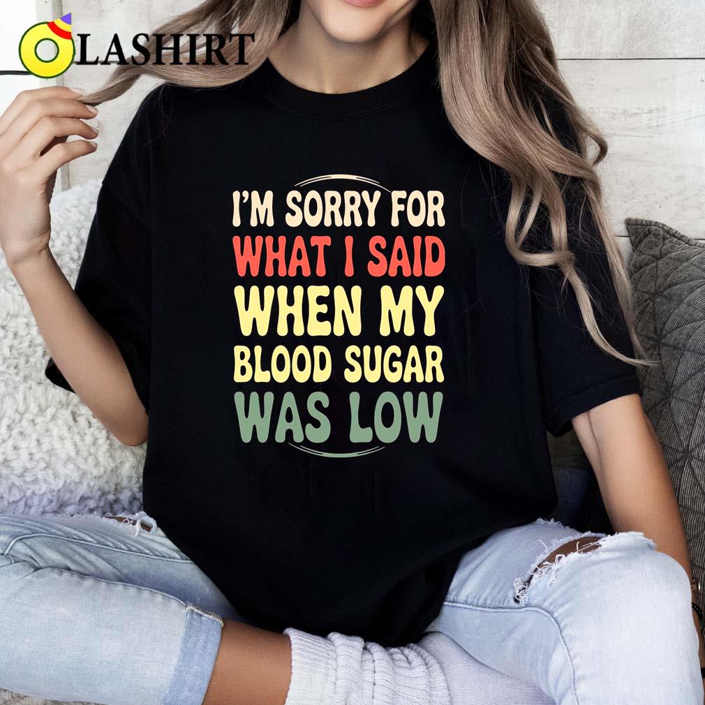 I'm Sorry For What I Said When My Blood Sugar Was Low Shirt Classic Shirt