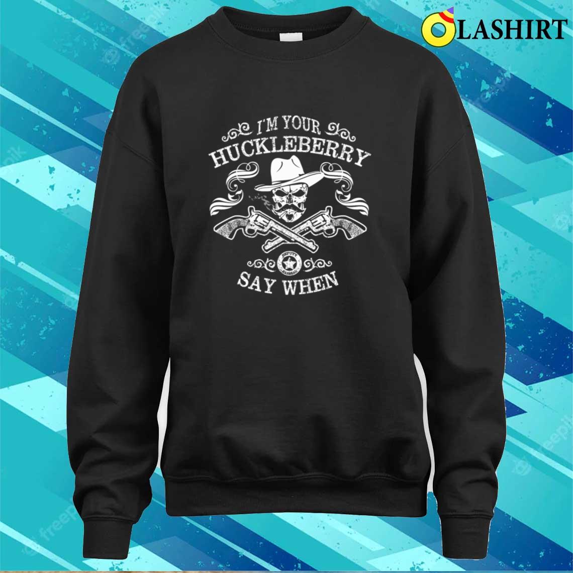 I'm Your Huckleberry - Say When T-shirt Sweater Shirt