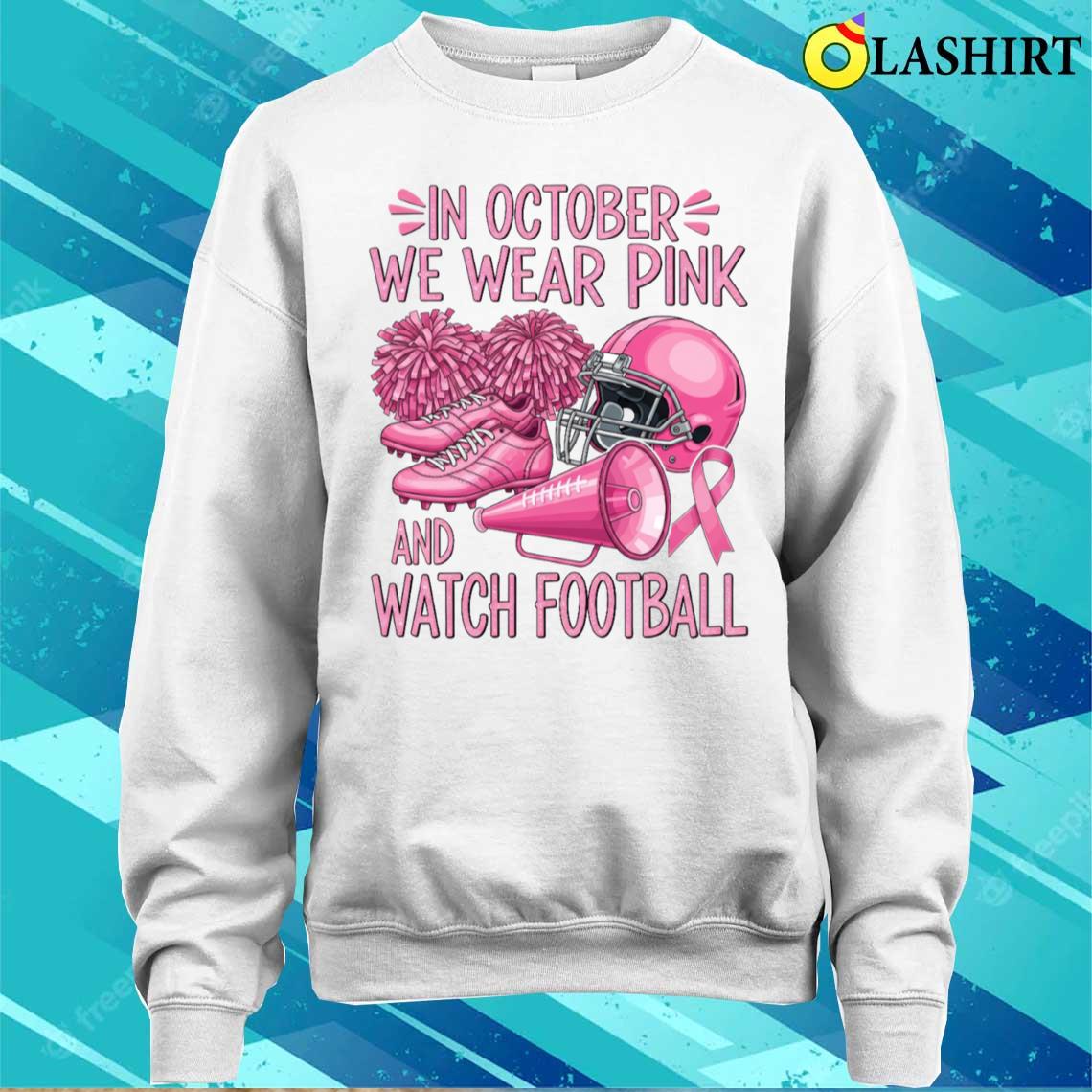 In October We Wear Pink And Watch Football Support T-shirt Sweater Shirt