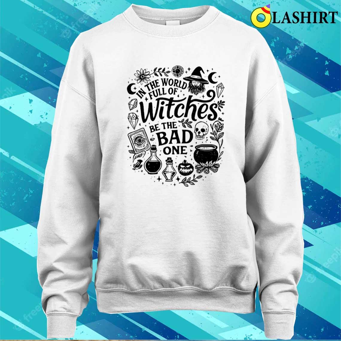 In The World Full Of Witches Be The Bad Halloween T-shirt Sweater Shirt