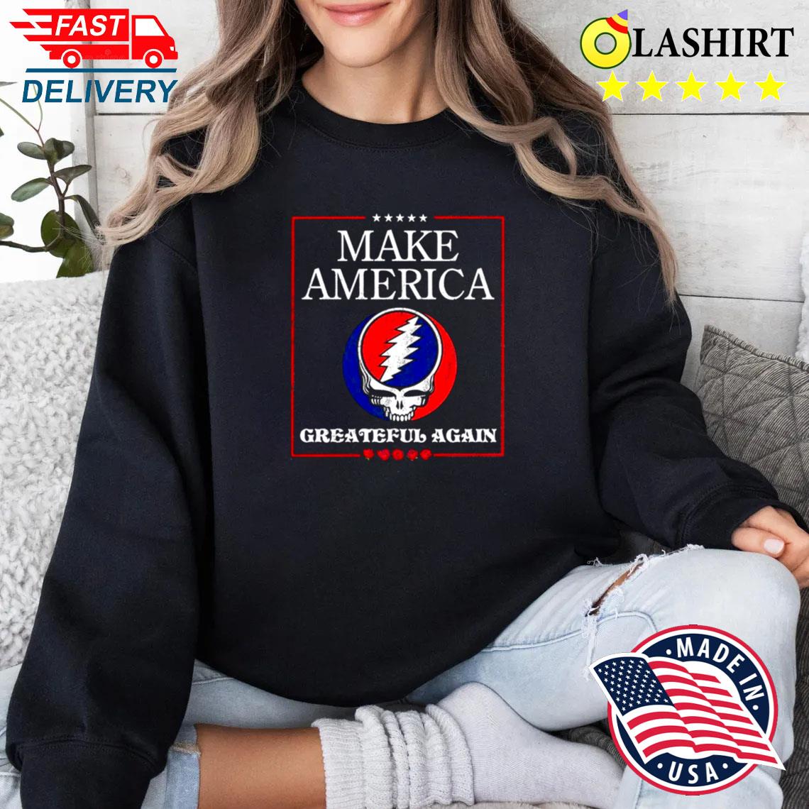 Make America Grateful Again Shirt, Grateful Dead, Funny Maga Sweater Shirt