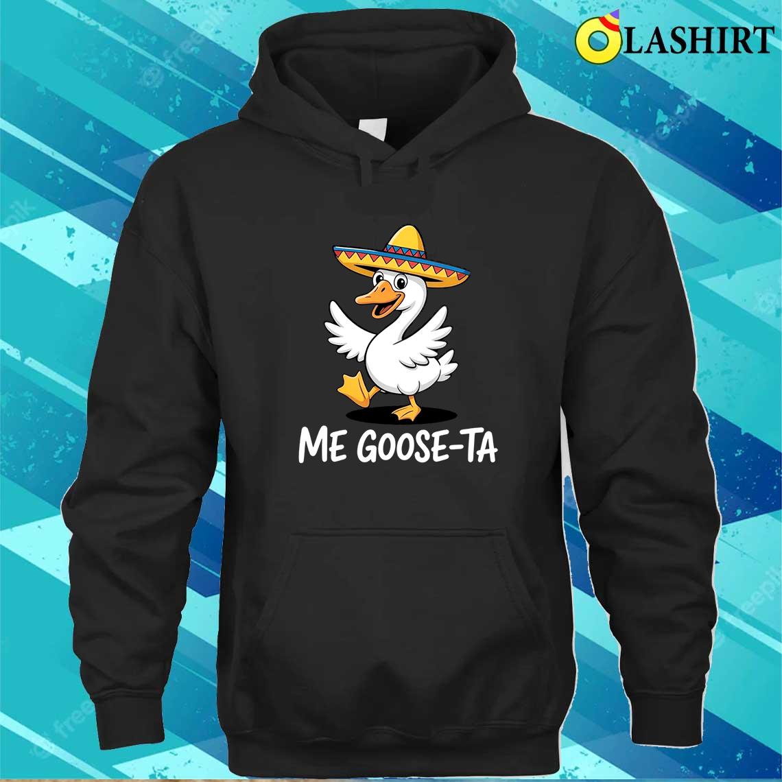 Me Goose-ta T-shirt, Funny Goose In Sombrero Shirt Unisex Hoodie