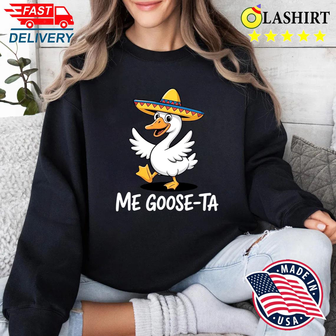Me Goose-ta T-shirt, Funny Goose In Sombrero Shirt Sweater Shirt