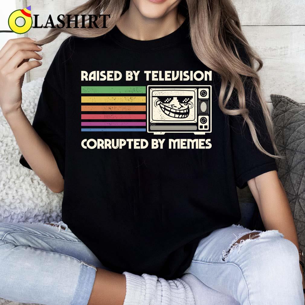 Raised By Tv Corrupted By Memes T-shirt Classic Shirt