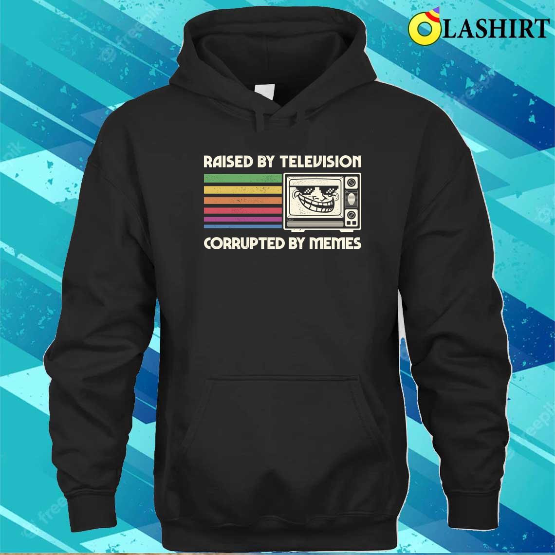 Raised By Tv Corrupted By Memes T-shirt Unisex Hoodie