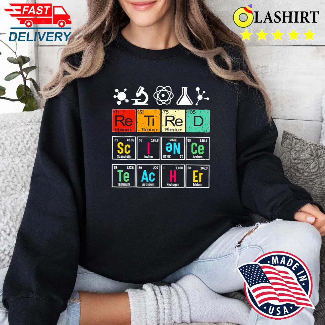Retired Science Teacher Shirt Funny Chemistry Teacher Sweater Shirt