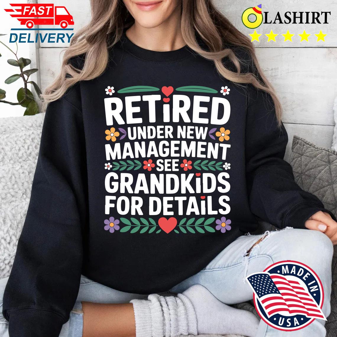Retired Under New Management Funny Retirement Grandpa Dad T-shirt Sweater Shirt