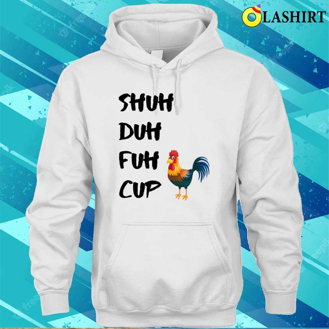 Shuh Duh Fuh Cup Chicken T-shirt Unisex Hoodie