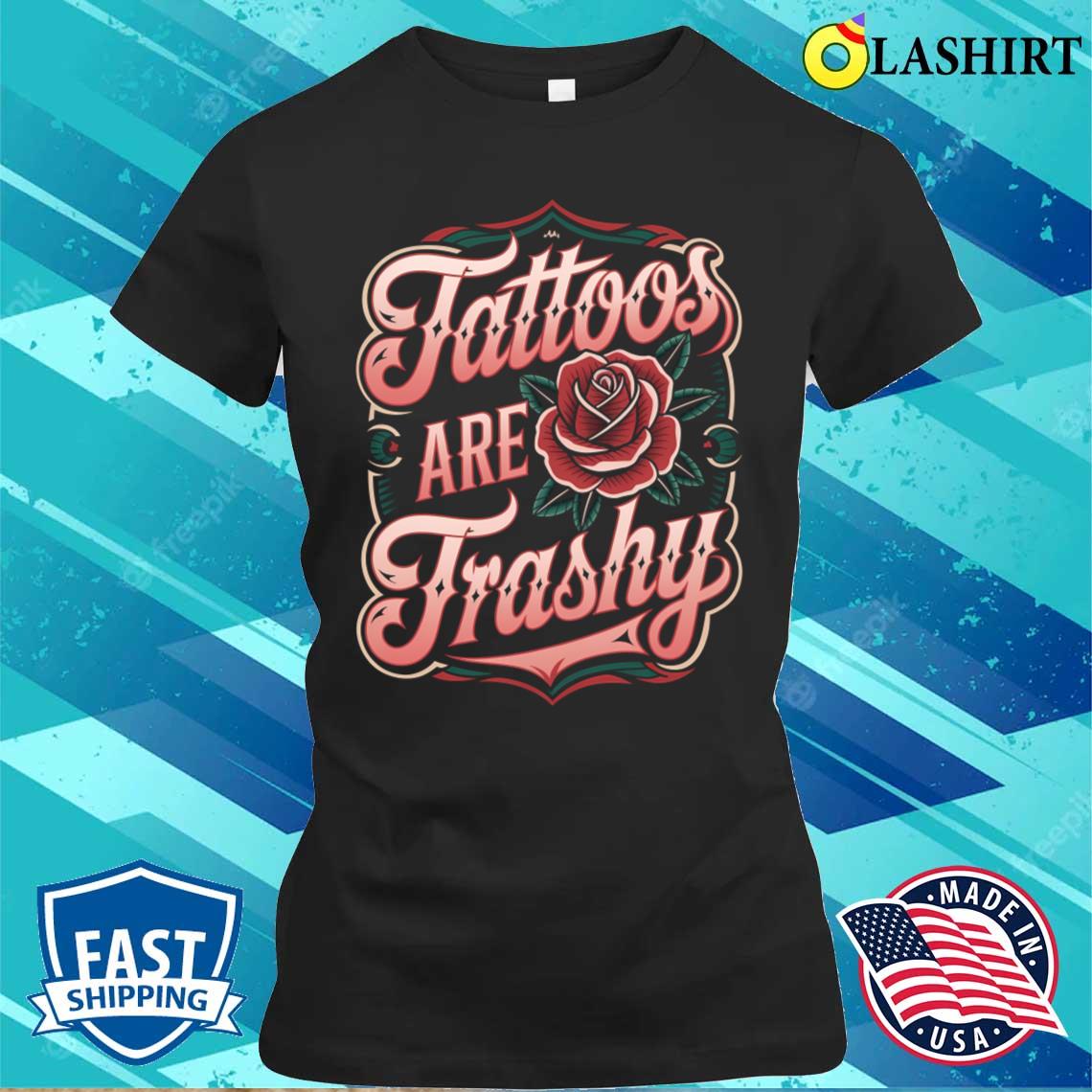 Tattoos Are Trashy T-shirt Classic Shirt