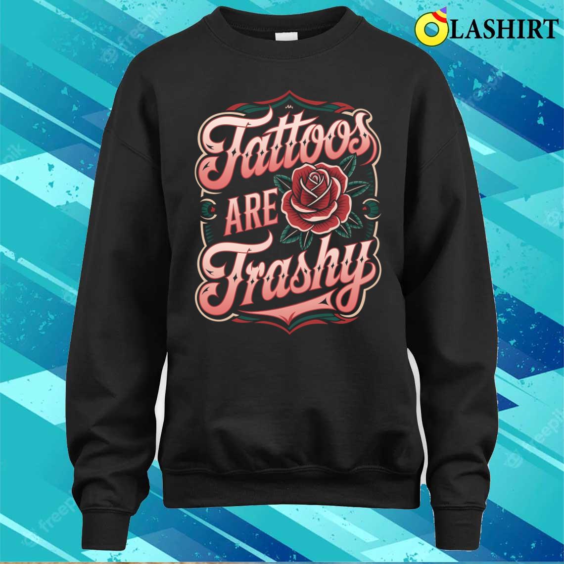 Tattoos Are Trashy T-shirt Sweater Shirt