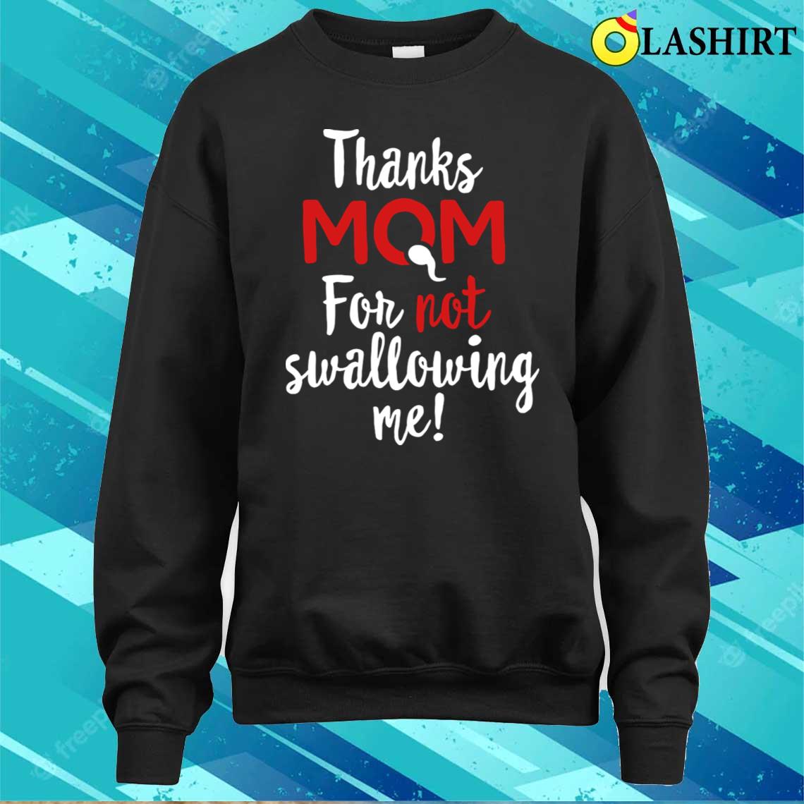 Thanks Mom For Not Swallowing Me Mother's Day Gift T-shirt Sweater Shirt