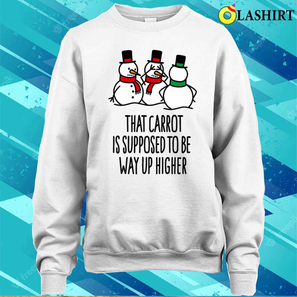 That Carrot Is Supposed To Be Way Up Higher Funny T-shirt Sweater Shirt