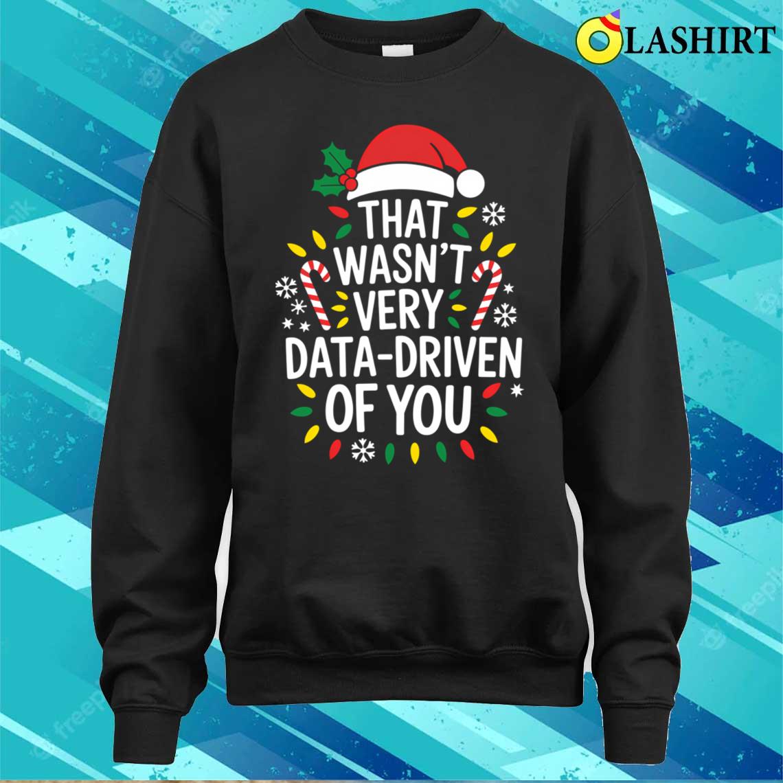 That Wasn't Very Data Driven Of You Ugly T-shirt Sweater Shirt