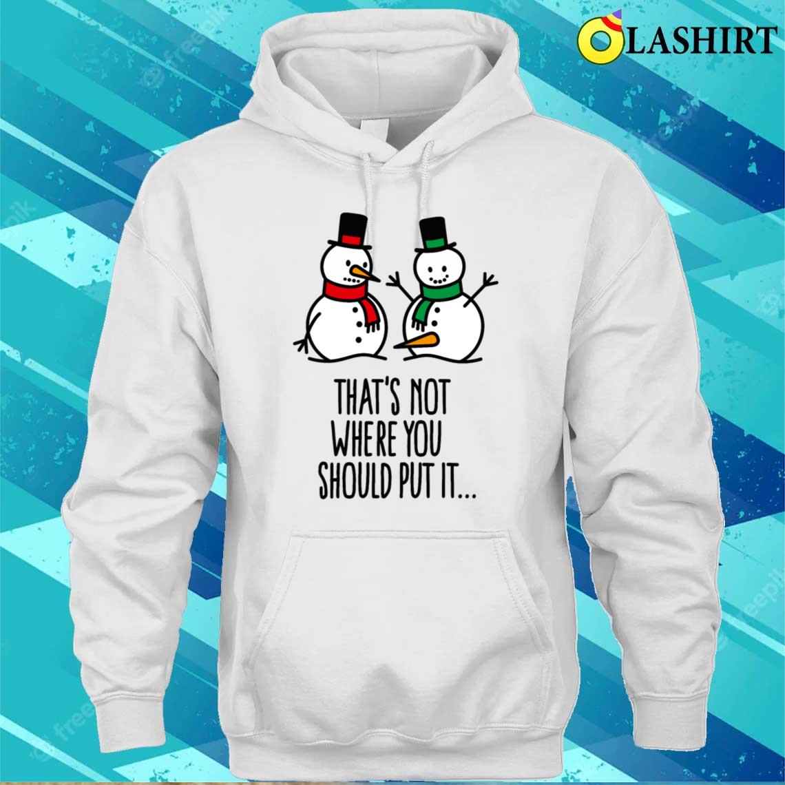 That's Not Where You Put It Funny Snowman Dirty T-shirt Unisex Hoodie
