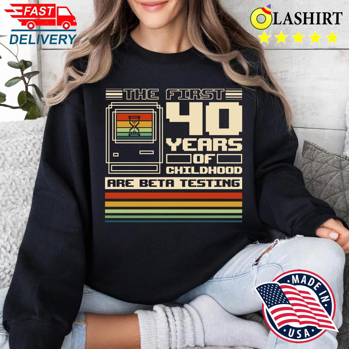 The First 40 Years Of Childhood T-shirt Sweater Shirt