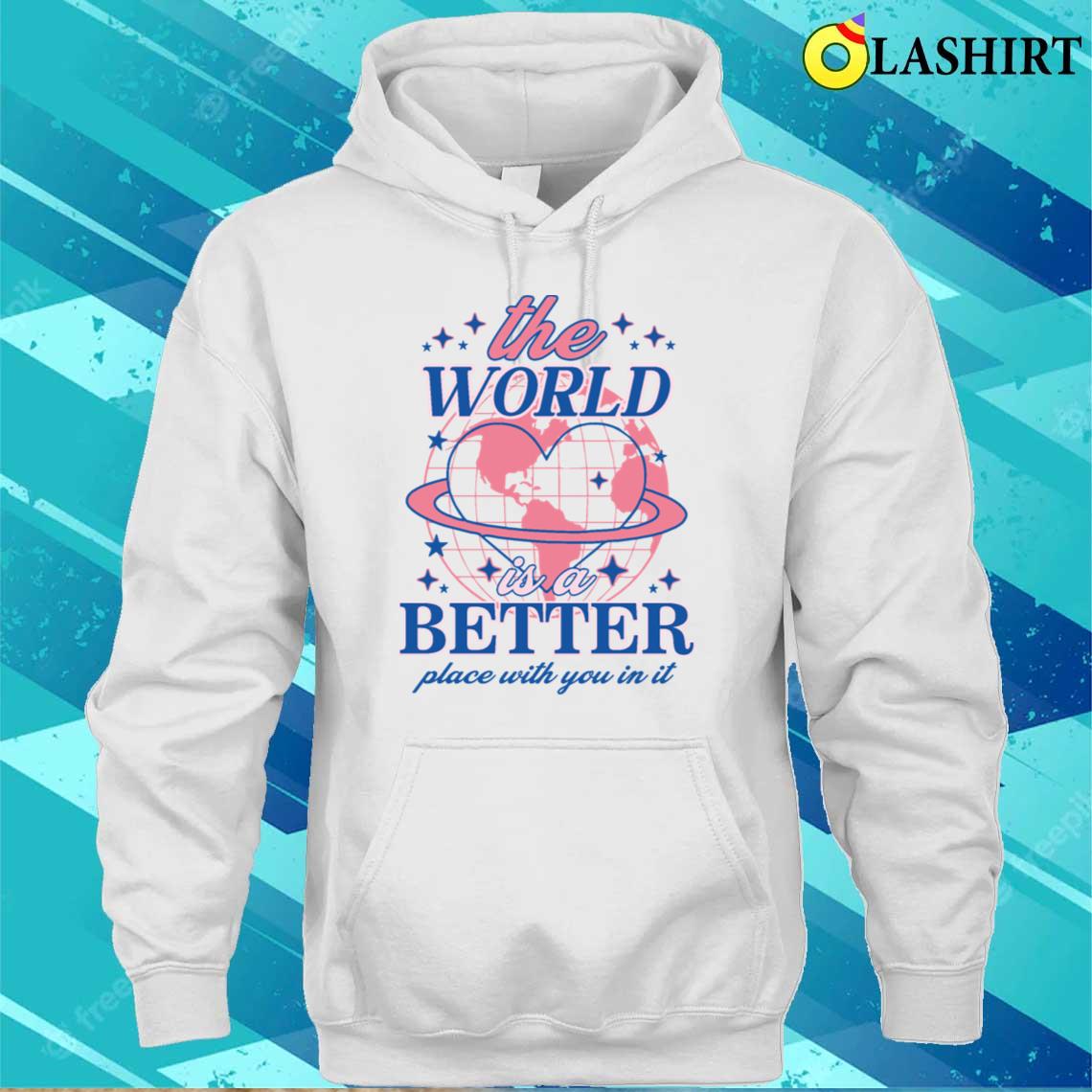 The World Is A Better Place With You In It T-shirt Unisex Hoodie
