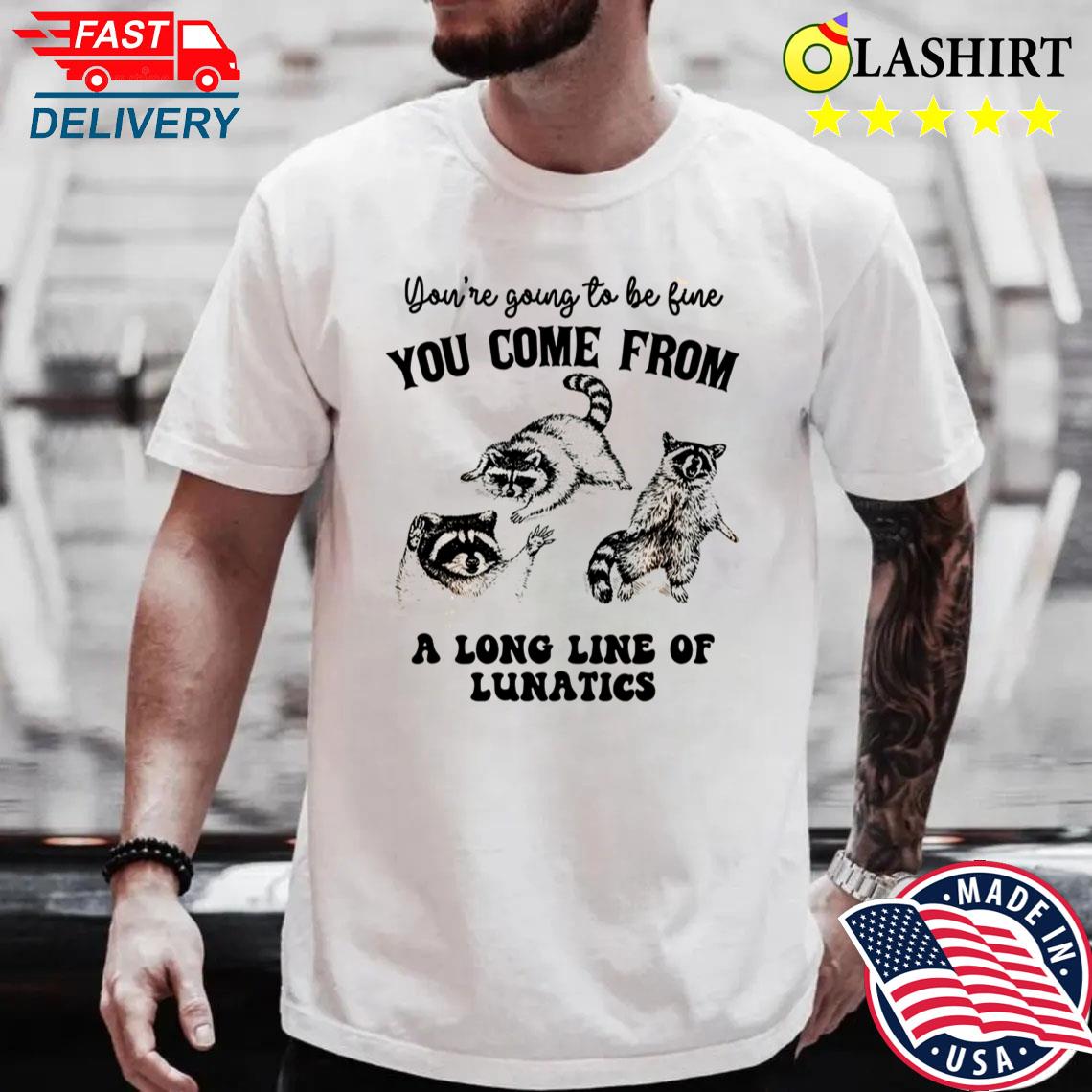 You Come From A Long Line Of Lunatics Shirt