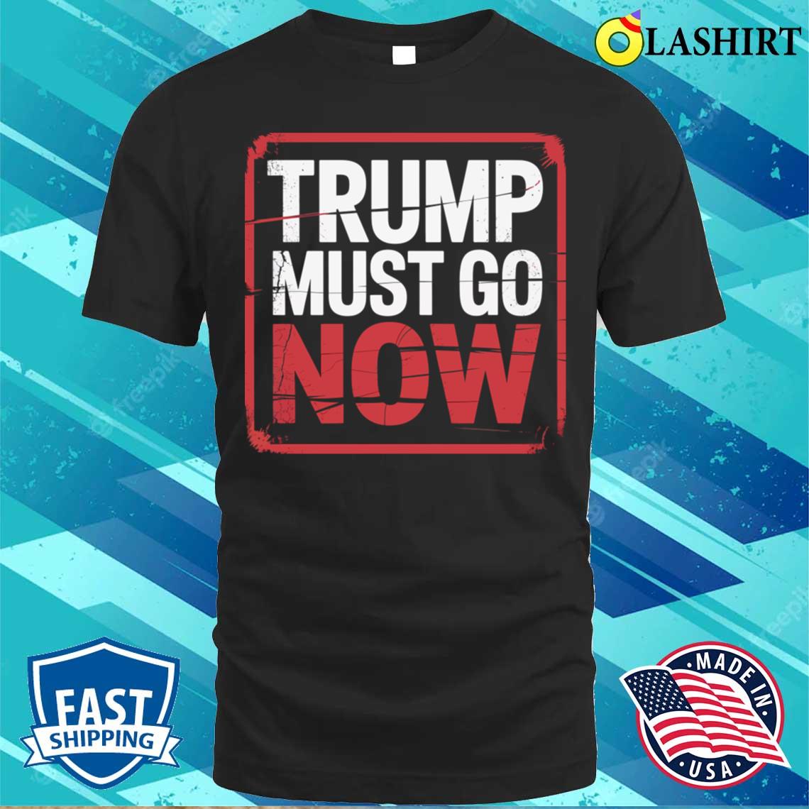 Trump Must Go Now T-shirt Best Sale