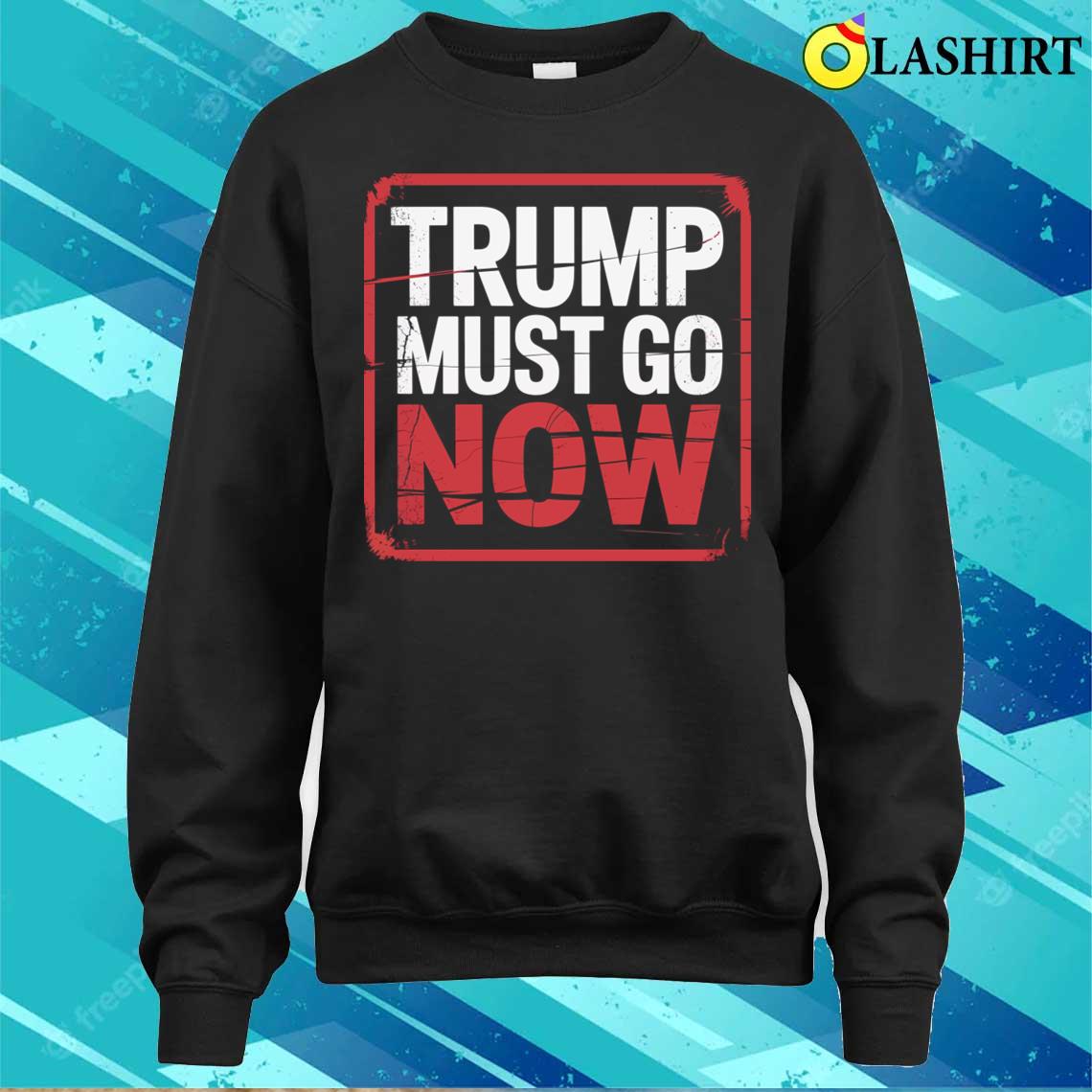 Trump Must Go Now T-shirt Sweater Shirt