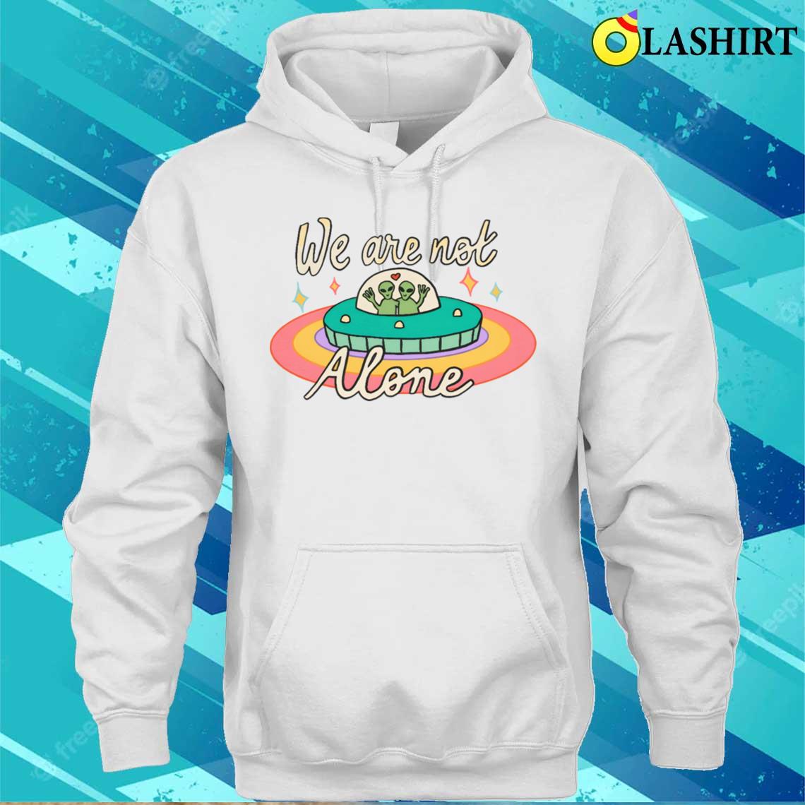We Are Not Alone Alien Trendy Ufo T-shirt Unisex Hoodie