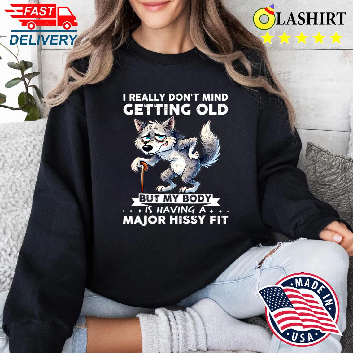 Wolf I Really Don't Mind Getting Old But My Body T-shirt Sweater Shirt
