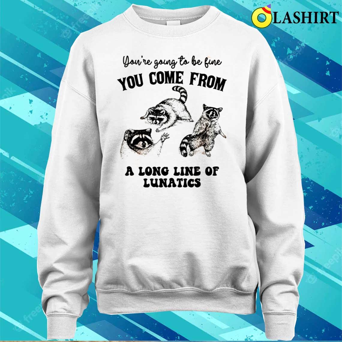 You Come From A Long Line Of Lunatics Shirt Sweater Shirt