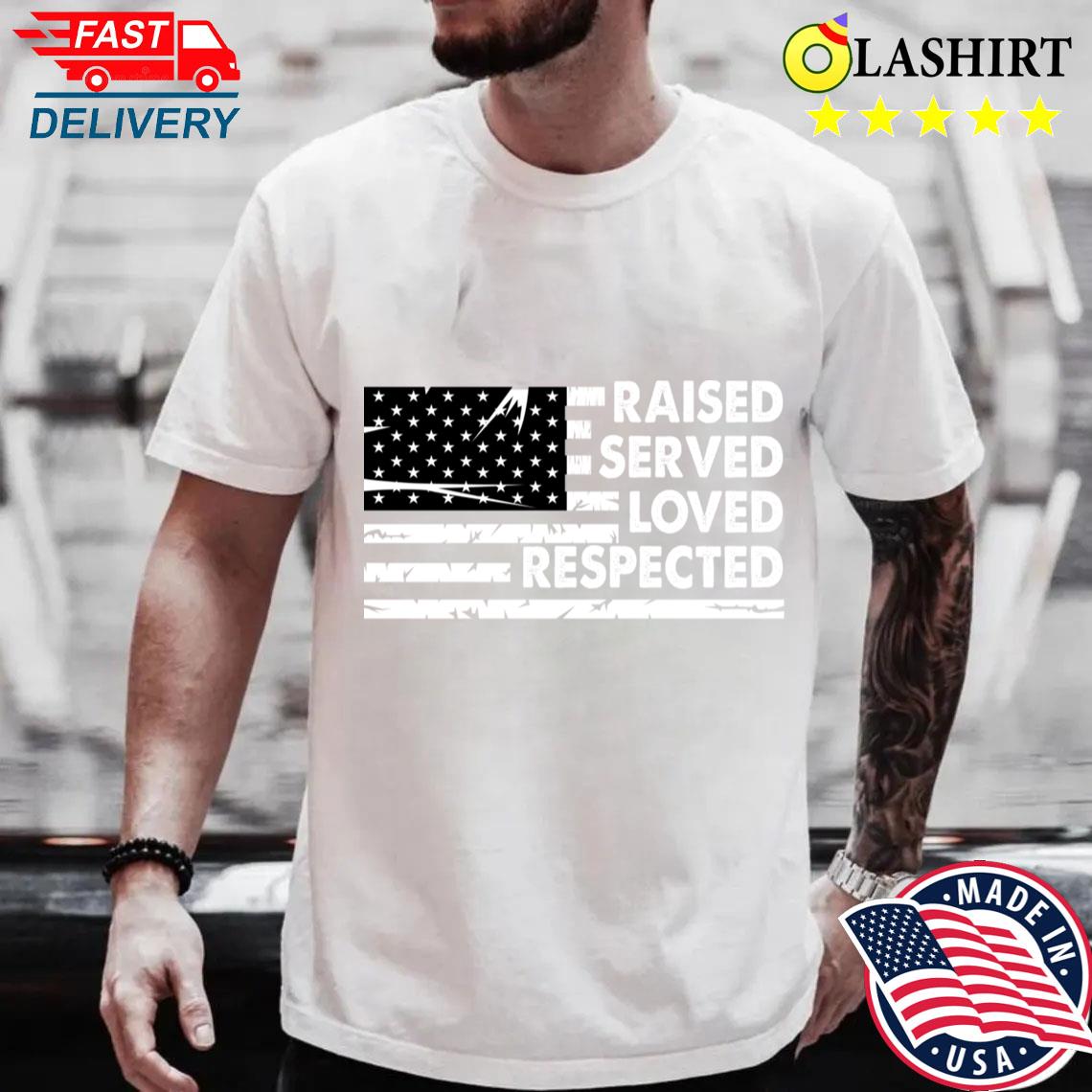 Raised Served Loved Respected A TRUE American Dad T-shirt
