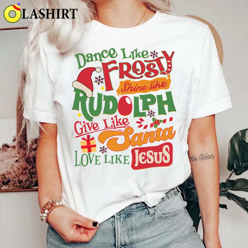 Dance Like Frosty Shine Like Rudolph Give Like Santa Love Like Jesus T-shirt Classic Shirt