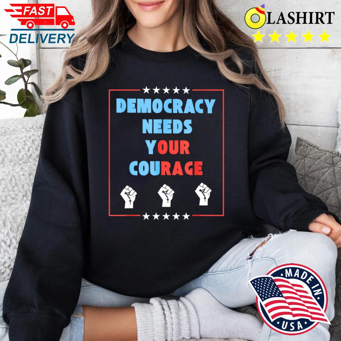 Democracy Needs Your Courage T-shirt Sweater Shirt