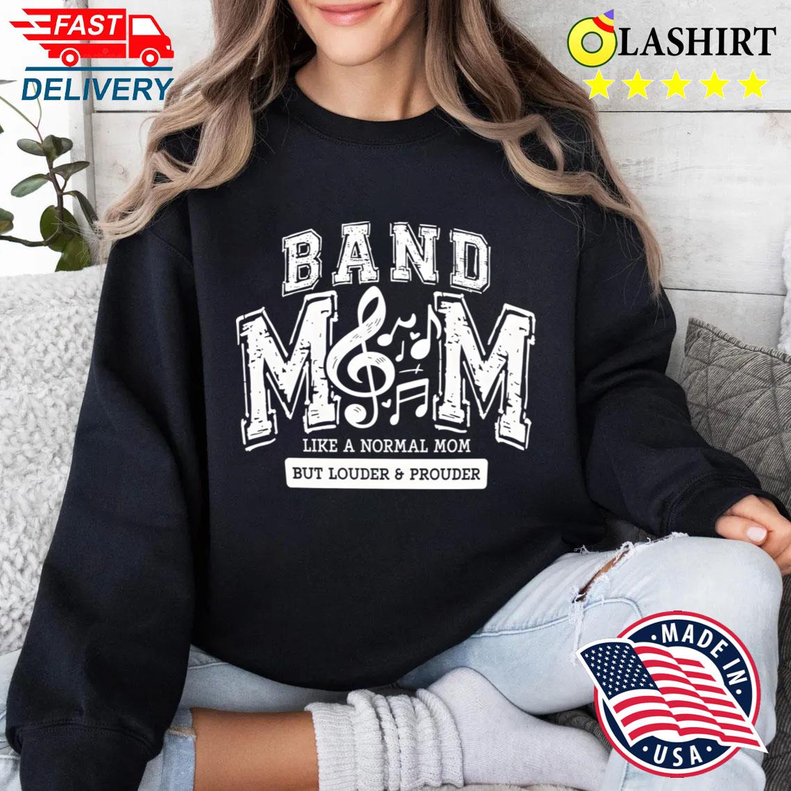 Funny Band Mom Like A Normal Mom But Louder And Prouder T-shirt Sweater Shirt