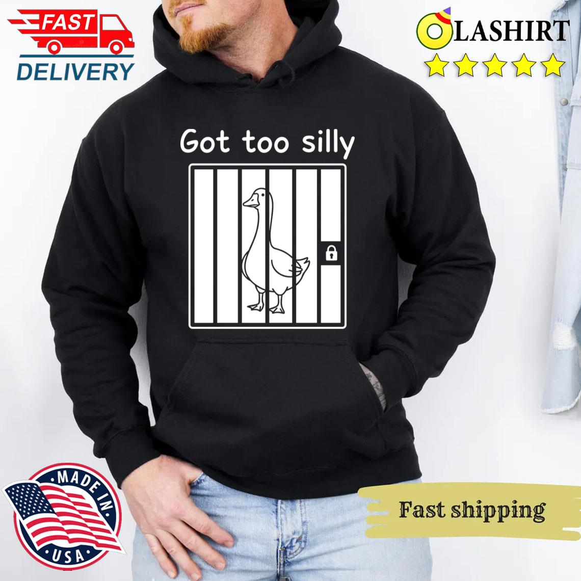 Got Too Silly Funny Goose Pun T-shirt Unisex Hoodie