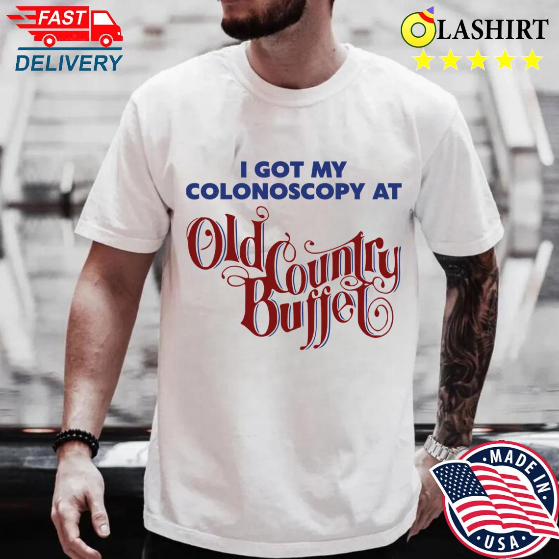 I Got A Colonoscopy At Old Country Buffet T-shirt Best Sale
